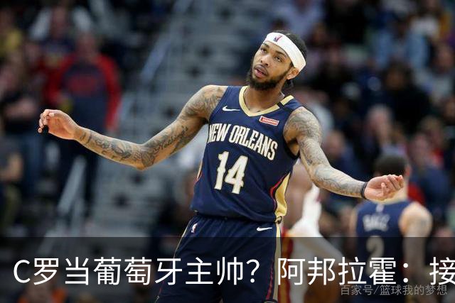 C罗当葡萄牙主帅？阿邦拉霍：接下来5届赛事他每场都会派自己上场